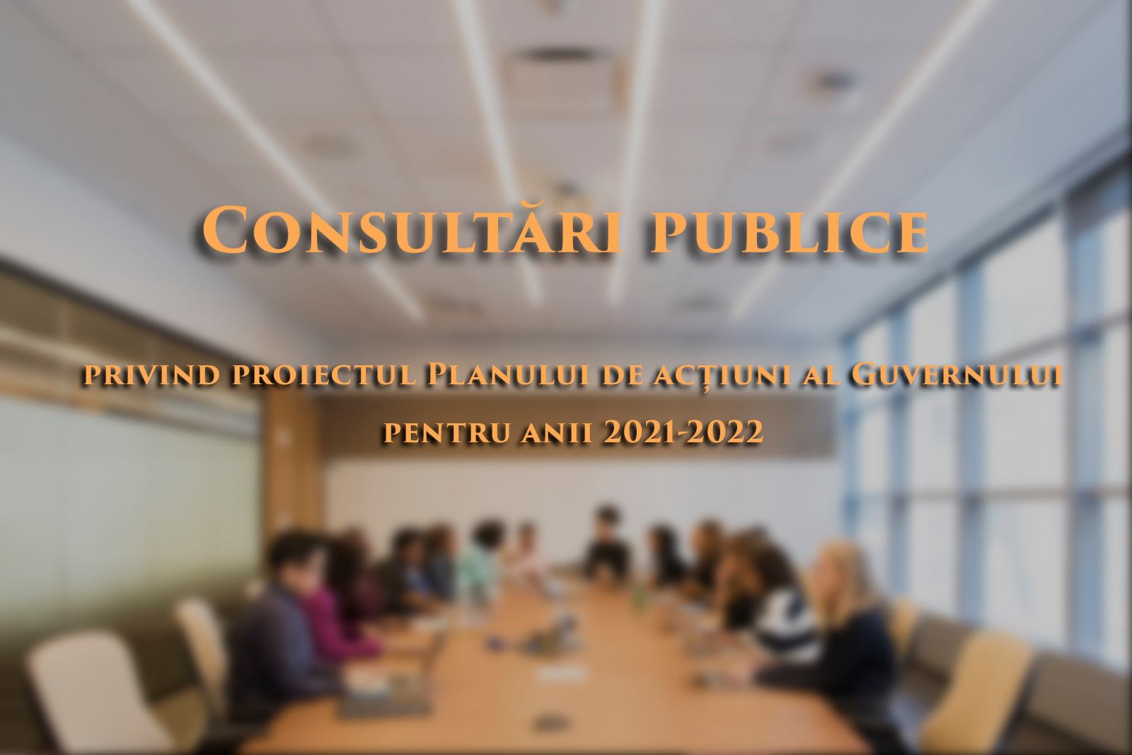 Consultări publice privind proiectul Planului de acțiuni al Guvernului pentru anii 2021-2022